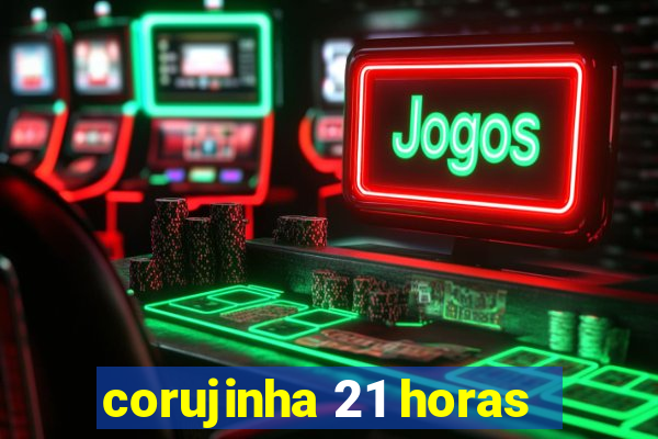 corujinha 21 horas